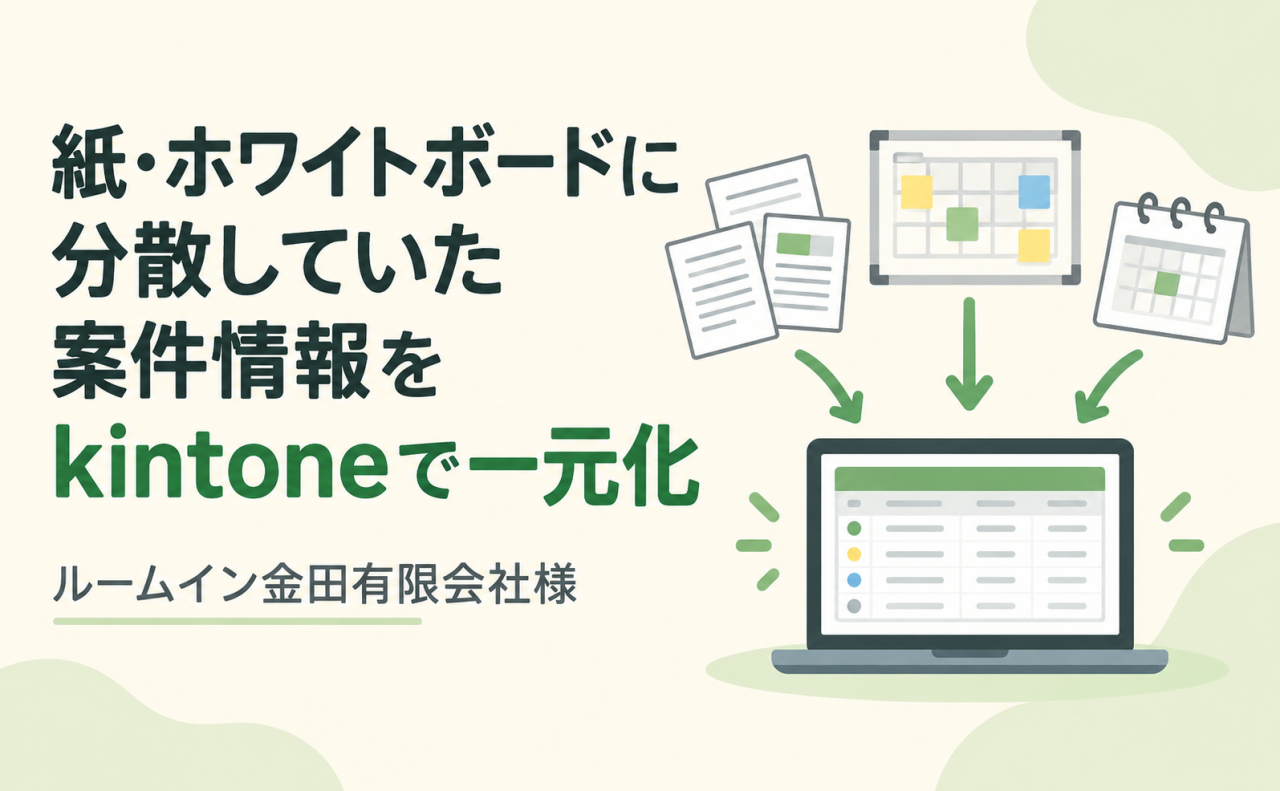 紙・ホワイトボード分散していた案件情報をkintoneで一元化【ルームイン金田有限会社様】